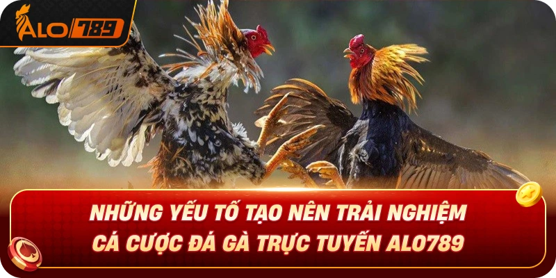 nhung-yeu-to-tao-nen-trai-nghiem-ca-cuoc-da-ga-truc-tuyen-alo789