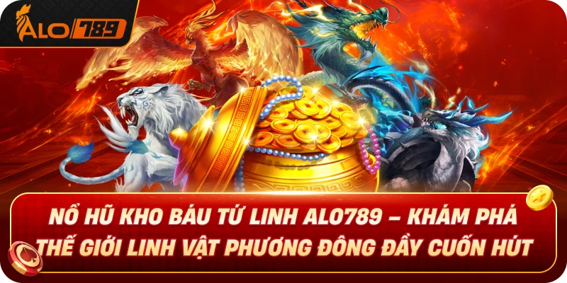 no-hu-kho-bau-tu-linh-alo789-kham-pha-the-gioi-linh-vat-phuong-dong-day-cuon-hut