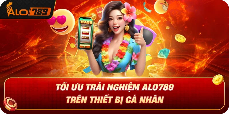 toi-uu-trai-nghiem-alo789-tren-thiet-bi-ca-nhan